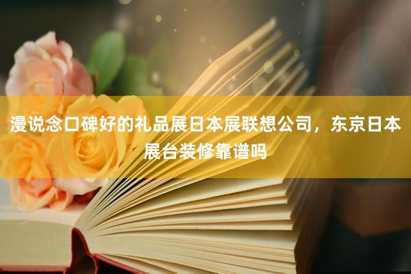 漫说念口碑好的礼品展日本展联想公司，东京日本展台装修靠谱吗