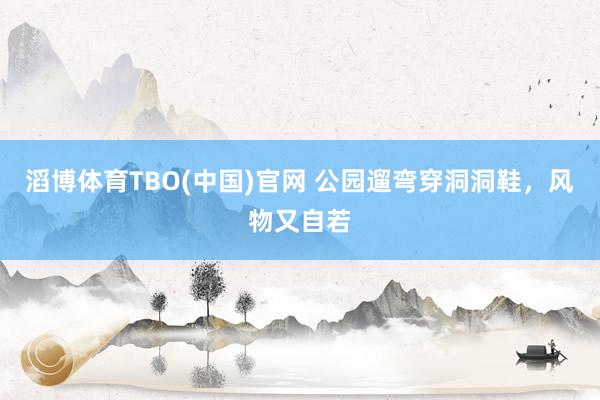 滔博体育TBO(中国)官网 公园遛弯穿洞洞鞋，风物又自若