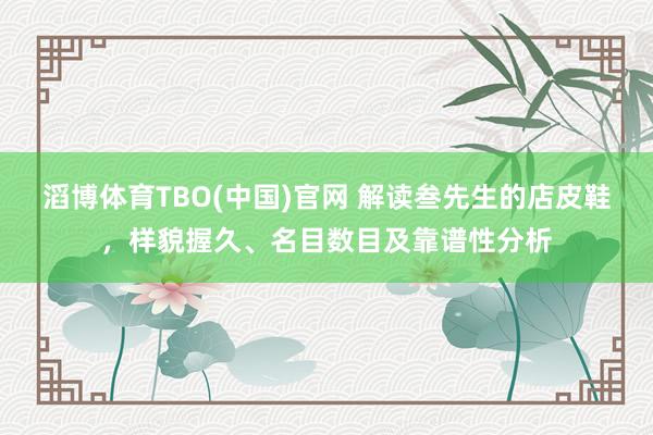 滔博体育TBO(中国)官网 解读叁先生的店皮鞋，样貌握久、名目数目及靠谱性分析