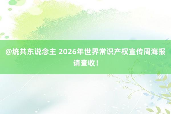 @统共东说念主 2026年世界常识产权宣传周海报请查收！