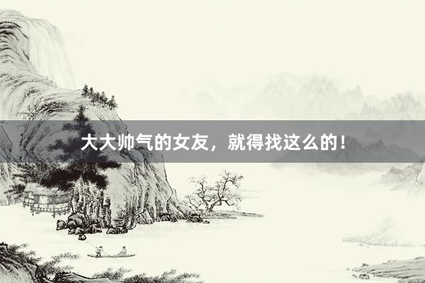 大大帅气的女友，<a href=