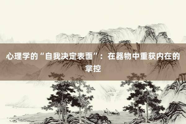 心理学的“自我决定表面”：在器物中重获内在的掌控