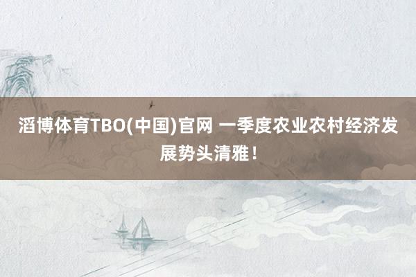 滔博体育TBO(中国)官网 一季度农业农村经济发展势头清雅！