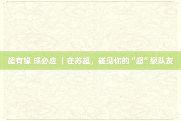 超有缘 球必应 ｜在苏超，<a href=