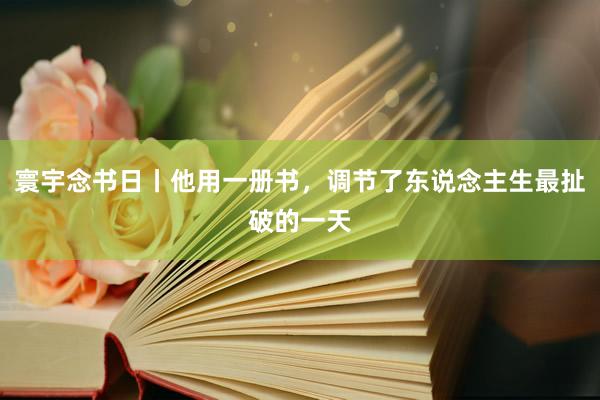 寰宇念书日丨他用一册书，调节了东说念主生最扯破的一天