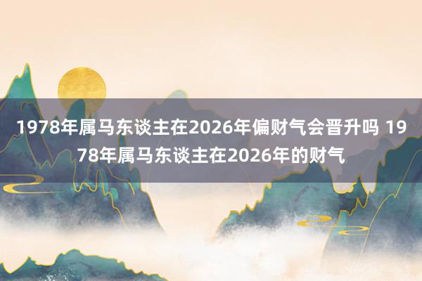 1978年属马东谈主在2026年偏财气会晋升吗 1978年属马东谈主在2026年的财气