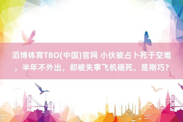 滔博体育TBO(中国)官网 小伙被占卜死于空难，半年不外出，却被失事飞机砸死，是刚巧？