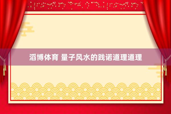 滔博体育 量子风水的践诺道理道理
