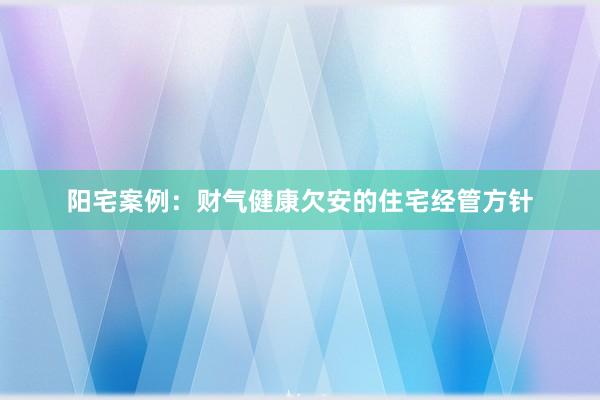 阳宅案例：财气健康欠安的住宅经管方针