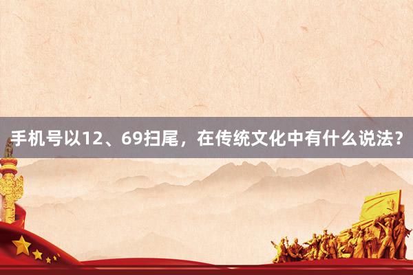 手机号以12、69扫尾，在传统文化中有什么说法？