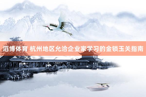 滔博体育 杭州地区允洽企业家学习的金锁玉关指南