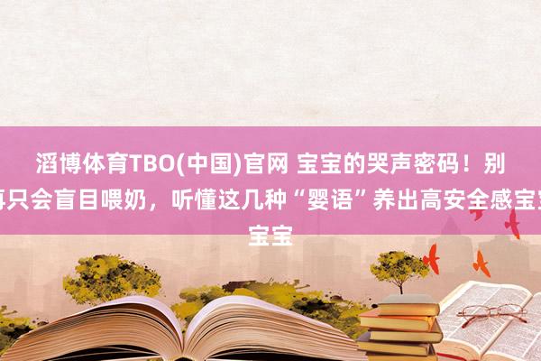 滔博体育TBO(中国)官网 宝宝的哭声密码！别再只会盲目喂奶，听懂这几种“婴语”养出高安全感宝宝