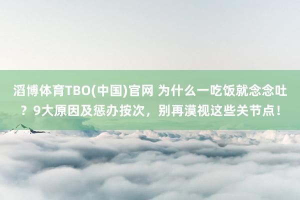 滔博体育TBO(中国)官网 为什么一吃饭就念念吐？9大原因及惩办按次，别再漠视这些关节点！