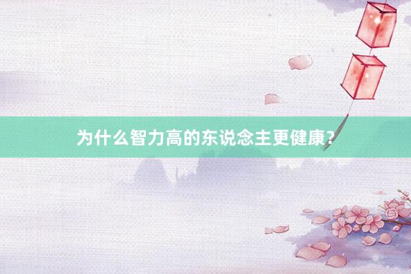 为什么智力高的东说念主更健康？