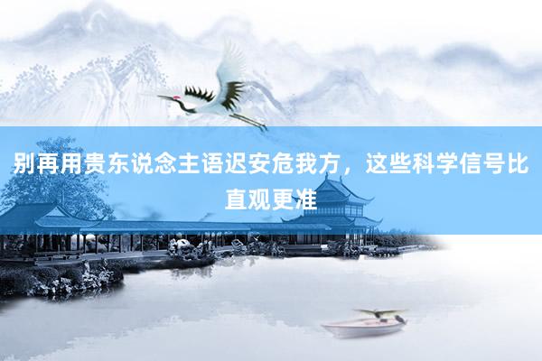 别再用贵东说念主语迟安危我方，这些科学信号比直观更准