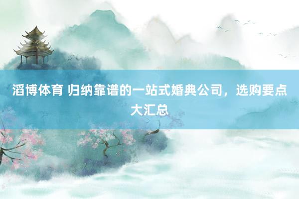 滔博体育 归纳靠谱的一站式婚典公司，选购要点大汇总