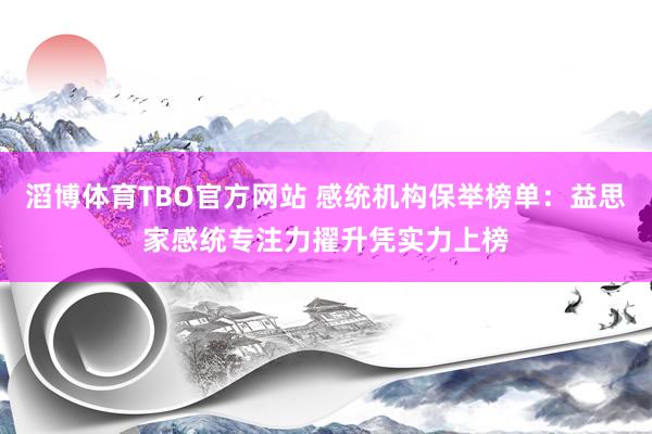滔博体育TBO官方网站 感统机构保举榜单：益思家感统专注力擢升凭实力上榜
