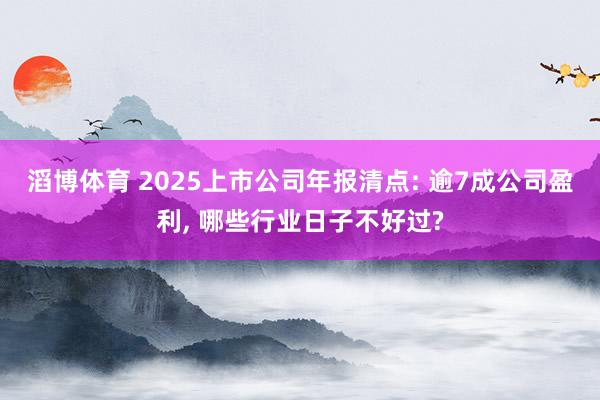 滔博体育 2025上市公司年报清点: 逾7成公司盈利， 哪些行业日子不好过?