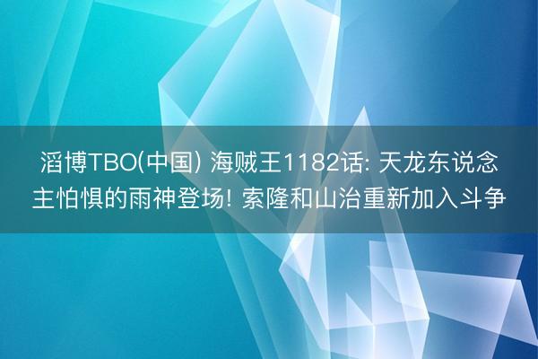 滔博TBO(中国) 海贼王1182话: 天龙东说念主怕惧的雨神登场! 索隆和山治重新加入斗争