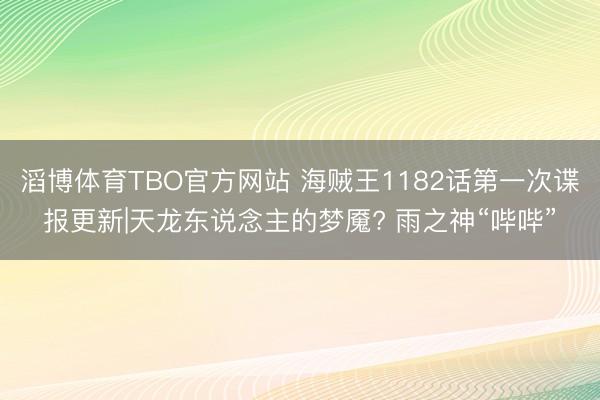 滔博体育TBO官方网站 海贼王1182话第一次谍报更新|天龙东说念主的梦魇? 雨之神“哔哔”