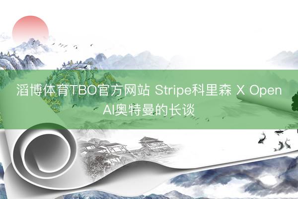 滔博体育TBO官方网站 Stripe科里森 X OpenAI奥特曼的长谈