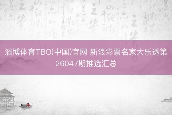 滔博体育TBO(中国)官网 新浪彩票名家大乐透第26047期推选汇总