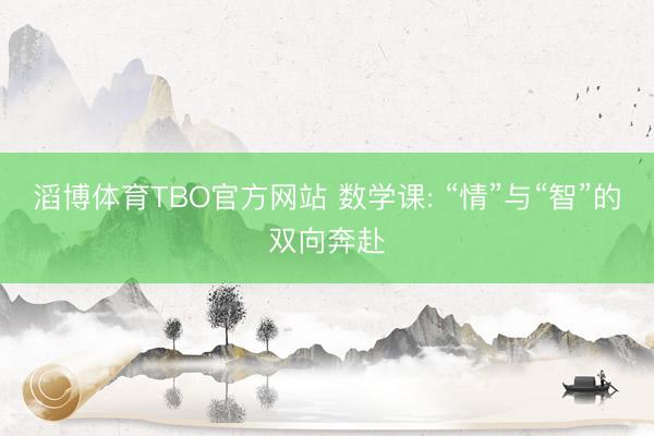 滔博体育TBO官方网站 数学课: “情”与“智”的双向奔赴
